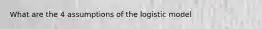 What are the 4 assumptions of the logistic model