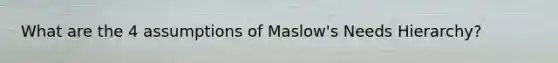 What are the 4 assumptions of Maslow's Needs Hierarchy?