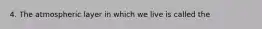 4. The atmospheric layer in which we live is called the