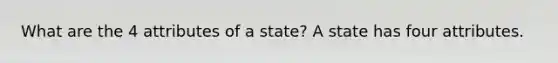 What are the 4 attributes of a state? A state has four attributes.