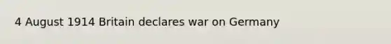 4 August 1914 Britain declares war on Germany