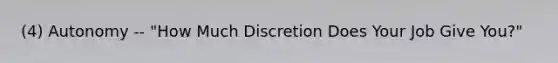(4) Autonomy -- "How Much Discretion Does Your Job Give You?"