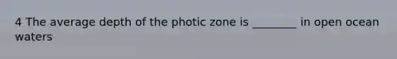 4 The average depth of the photic zone is ________ in open ocean waters