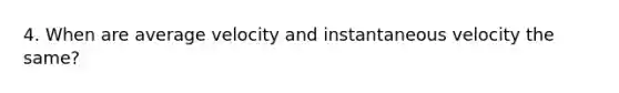 4. When are average velocity and instantaneous velocity the same?