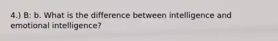 4.) B: b. What is the difference between intelligence and emotional intelligence?