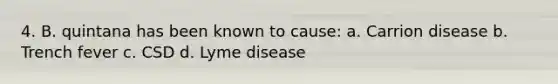 4. B. quintana has been known to cause: a. Carrion disease b. Trench fever c. CSD d. <a href='https://www.questionai.com/knowledge/kvqRTcRXmF-lyme-disease' class='anchor-knowledge'>lyme disease</a>