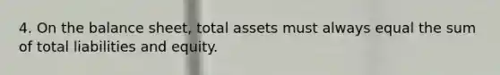 4. On the balance sheet, total assets must always equal the sum of total liabilities and equity.