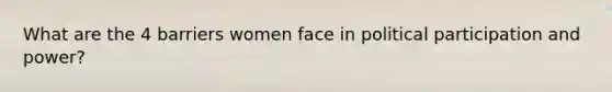 What are the 4 barriers women face in political participation and power?