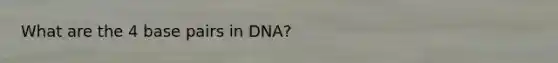 What are the 4 base pairs in DNA?