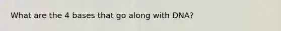 What are the 4 bases that go along with DNA?