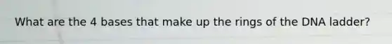 What are the 4 bases that make up the rings of the DNA ladder?
