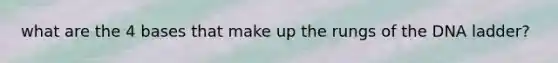 what are the 4 bases that make up the rungs of the DNA ladder?