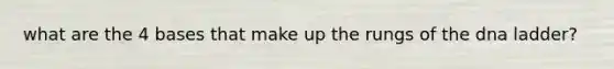 what are the 4 bases that make up the rungs of the dna ladder?