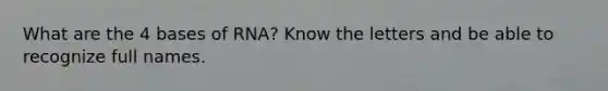 What are the 4 bases of RNA? Know the letters and be able to recognize full names.