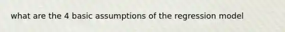 what are the 4 basic assumptions of the regression model