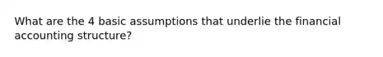 What are the 4 basic assumptions that underlie the financial accounting structure?