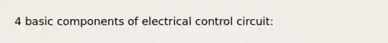 4 basic components of electrical control circuit: