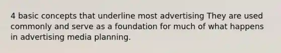 4 basic concepts that underline most advertising They are used commonly and serve as a foundation for much of what happens in advertising media planning.