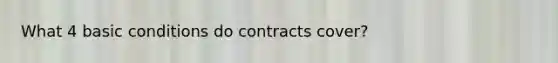 What 4 basic conditions do contracts cover?