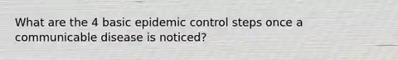 What are the 4 basic epidemic control steps once a communicable disease is noticed?