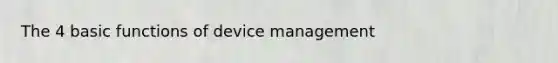 The 4 basic functions of device management