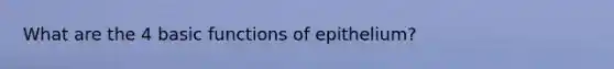 What are the 4 basic functions of epithelium?