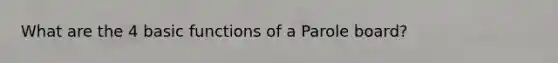 What are the 4 basic functions of a Parole board?