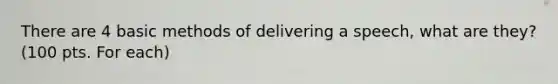 There are 4 basic methods of delivering a speech, what are they? (100 pts. For each)
