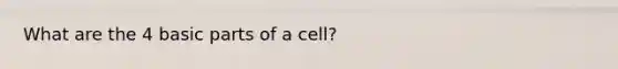 What are the 4 basic parts of a cell?