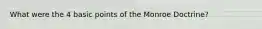What were the 4 basic points of the Monroe Doctrine?