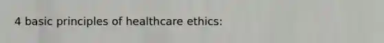 4 basic principles of healthcare ethics: