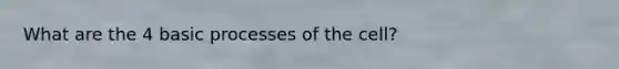 What are the 4 basic processes of the cell?