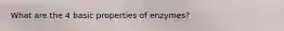What are the 4 basic properties of enzymes?