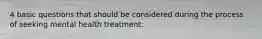 4 basic questions that should be considered during the process of seeking mental health treatment: