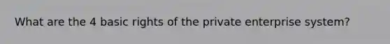 What are the 4 basic rights of the private enterprise system?