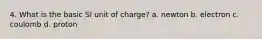 4. What is the basic SI unit of charge? a. newton b. electron c. coulomb d. proton