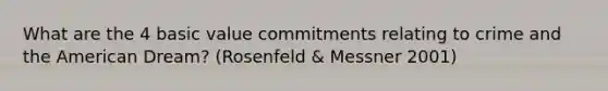 What are the 4 basic value commitments relating to crime and the American Dream? (Rosenfeld & Messner 2001)