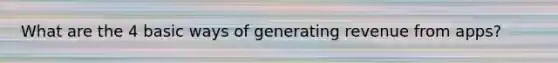 What are the 4 basic ways of generating revenue from apps?
