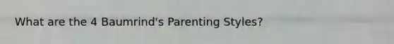 What are the 4 Baumrind's Parenting Styles?