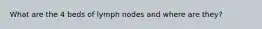 What are the 4 beds of lymph nodes and where are they?