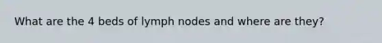 What are the 4 beds of lymph nodes and where are they?