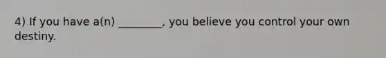 4) If you have a(n) ________, you believe you control your own destiny.