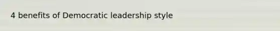 4 benefits of Democratic leadership style