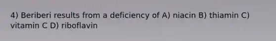 4) Beriberi results from a deficiency of A) niacin B) thiamin C) vitamin C D) riboflavin