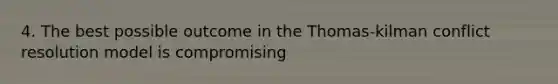 4. The best possible outcome in the Thomas-kilman conflict resolution model is compromising