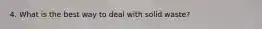 4. What is the best way to deal with solid waste?