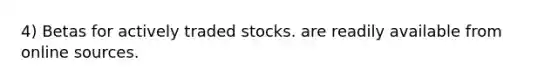 4) Betas for actively traded stocks. are readily available from online sources.