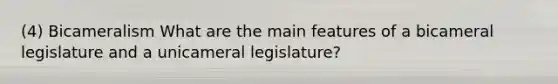 (4) Bicameralism What are the main features of a bicameral legislature and a unicameral legislature?