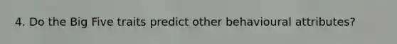 4. Do the Big Five traits predict other behavioural attributes?