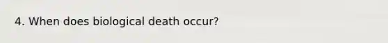 4. When does biological death occur?